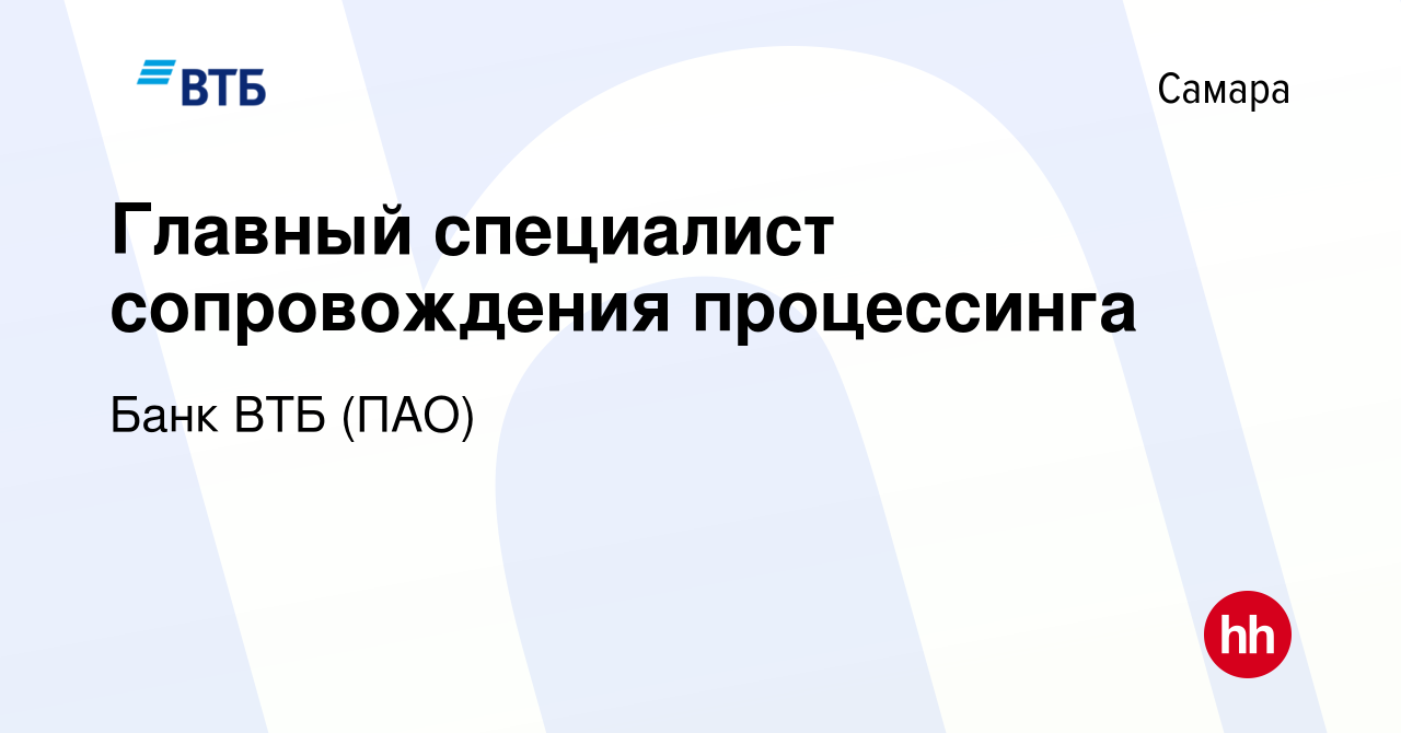 Вакансия Главный специалист сопровождения процессинга в Самаре, работа в  компании Банк ВТБ (ПАО) (вакансия в архиве c 12 мая 2023)