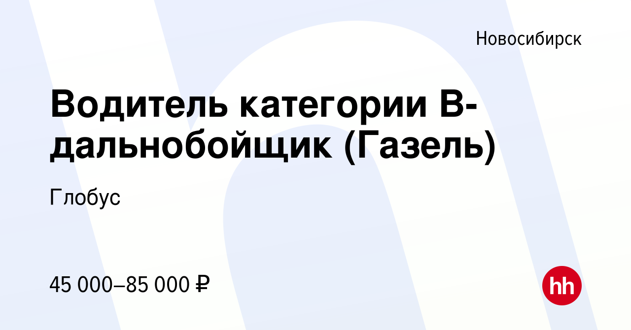 Вакансия Водитель категории В-дальнобойщик (Газель) в Новосибирске, работа  в компании Глобус (вакансия в архиве c 21 сентября 2022)