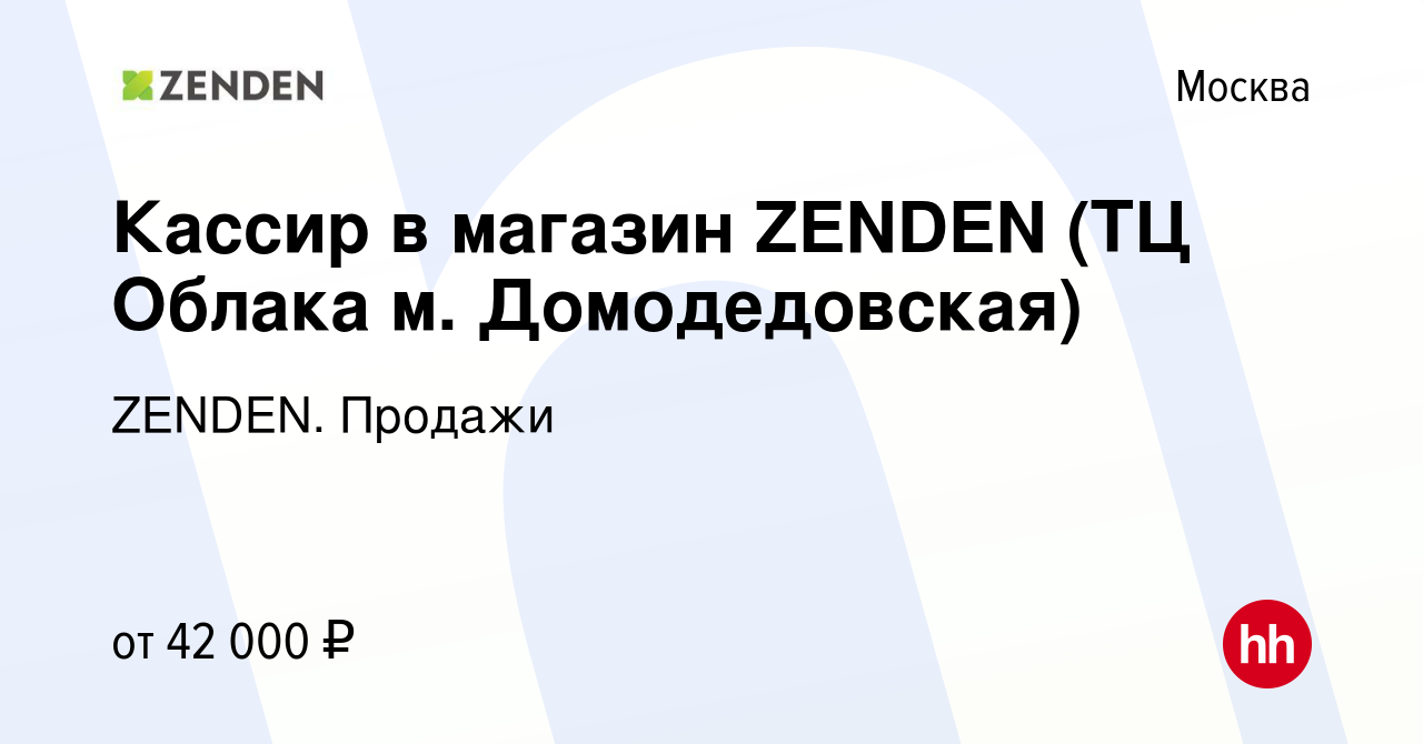 Вакансия Кассир в магазин ZENDEN (ТЦ Облака м. Домодедовская) в Москве,  работа в компании ZENDEN. Продажи (вакансия в архиве c 19 октября 2023)