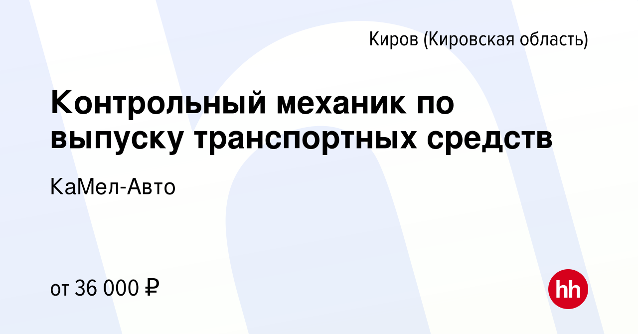 Вакансия Контрольный механик по выпуску транспортных средств в Кирове  (Кировская область), работа в компании КаМел-Авто (вакансия в архиве c 7  сентября 2022)