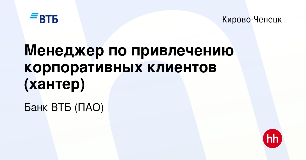 Вакансия Менеджер по привлечению корпоративных клиентов (хантер) в Кирово-Чепецке,  работа в компании Банк ВТБ (ПАО) (вакансия в архиве c 22 сентября 2022)