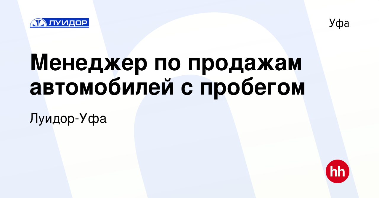 Вакансия Менеджер по продажам автомобилей с пробегом в Уфе, работа в  компании Луидор-Уфа (вакансия в архиве c 29 ноября 2022)