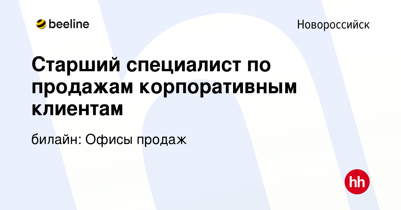 Вакансия Старший специалист по продажам корпоративным клиентам в  Новороссийске, работа в компании билайн: Офисы продаж (вакансия в архиве c  11 сентября 2022)