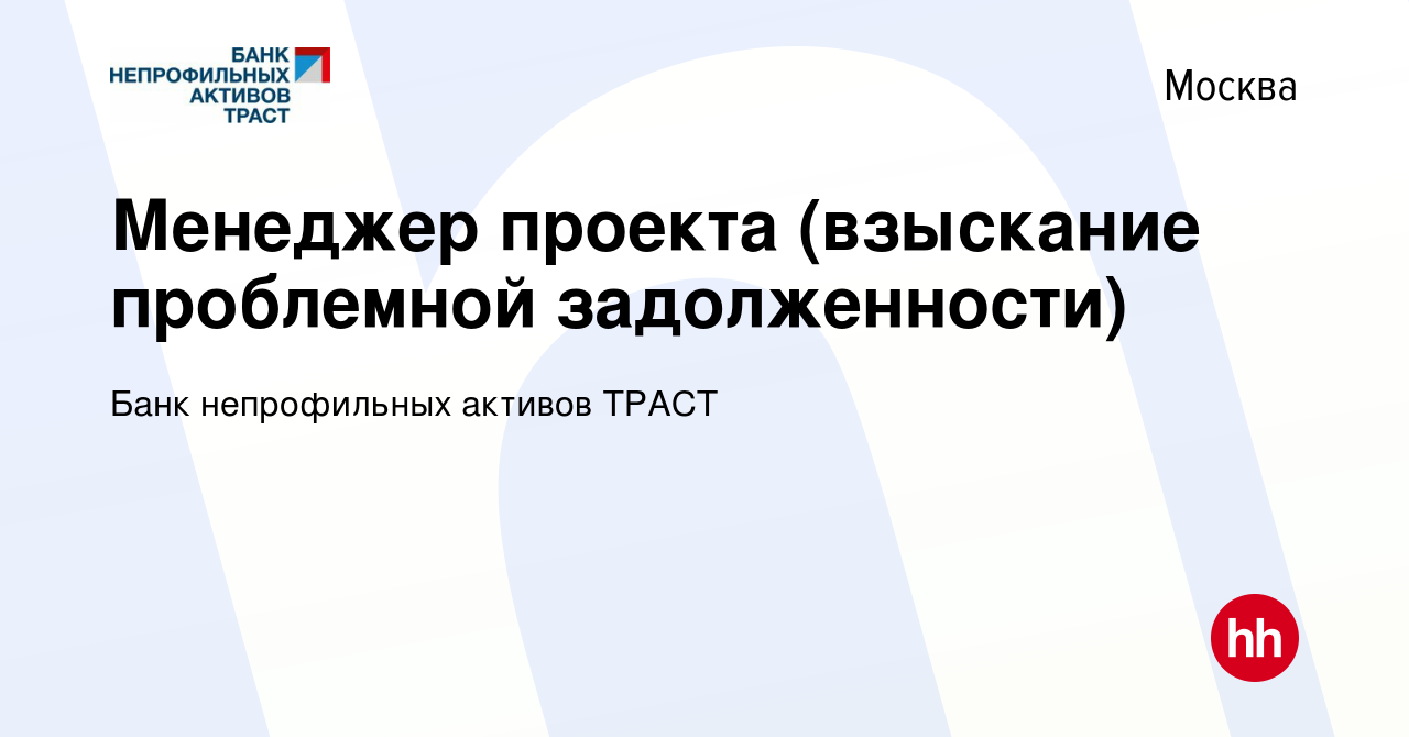 Вакансия Менеджер проекта (взыскание проблемной задолженности) в Москве,  работа в компании Банк непрофильных активов ТРАСТ (вакансия в архиве c 22  сентября 2022)