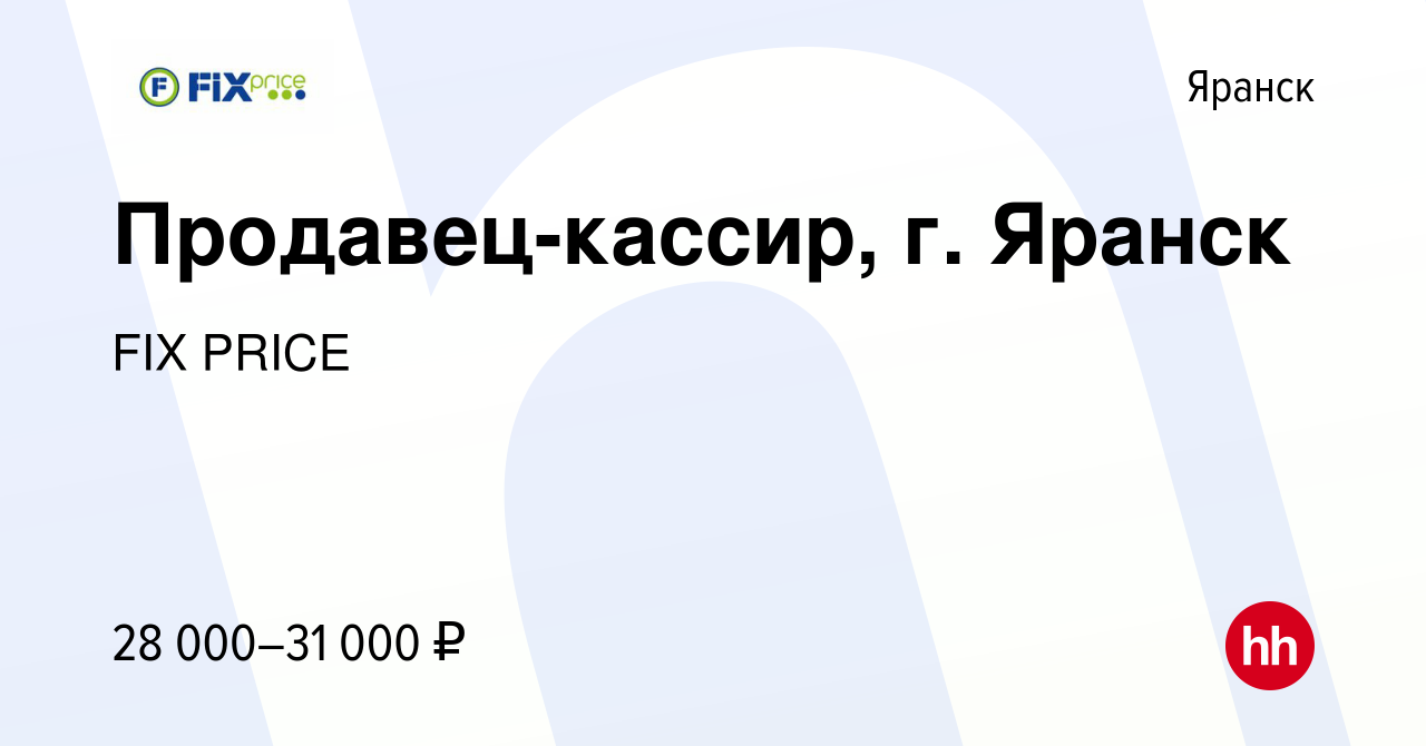 Вакансия Продавец-кассир, г. Яранск в Яранске, работа в компании FIX PRICE  (вакансия в архиве c 6 сентября 2022)