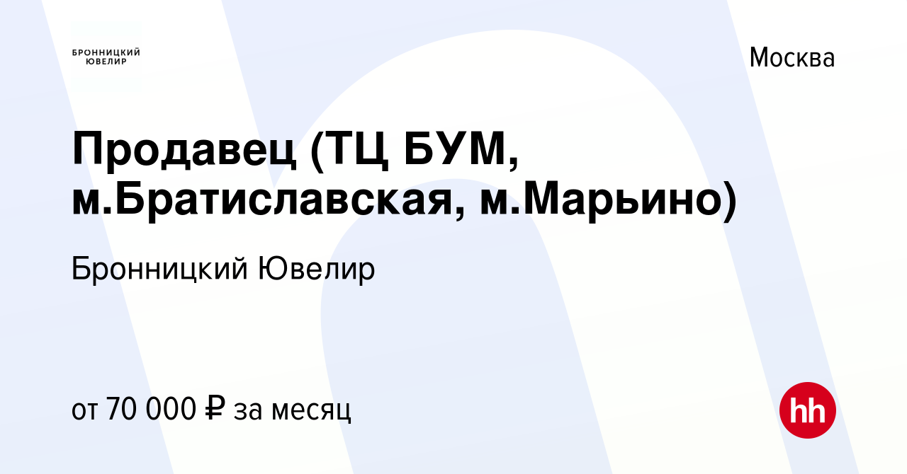 Вакансия Продавец (ТЦ БУМ, м.Братиславская, м.Марьино) в Москве, работа в  компании Бронницкий Ювелир (вакансия в архиве c 31 декабря 2022)