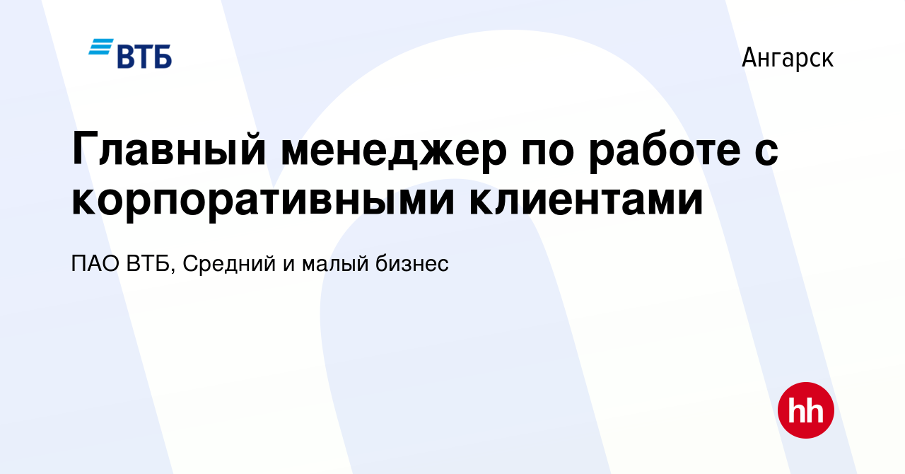 Вакансия Главный менеджер по работе с корпоративными клиентами в Ангарске,  работа в компании ПАО ВТБ, Средний и малый бизнес (вакансия в архиве c 7  апреля 2024)