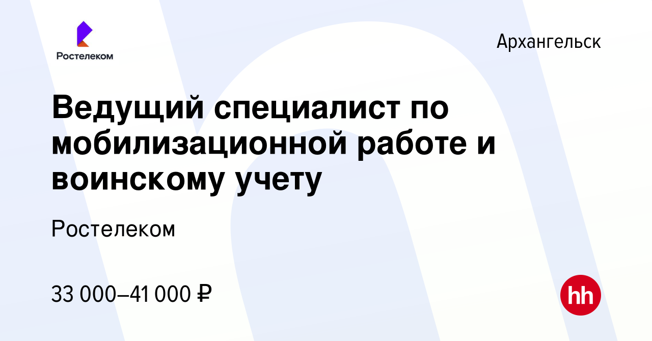 Вакансия Ведущий специалист по мобилизационной работе и воинскому учету в  Архангельске, работа в компании Ростелеком (вакансия в архиве c 21 октября  2022)