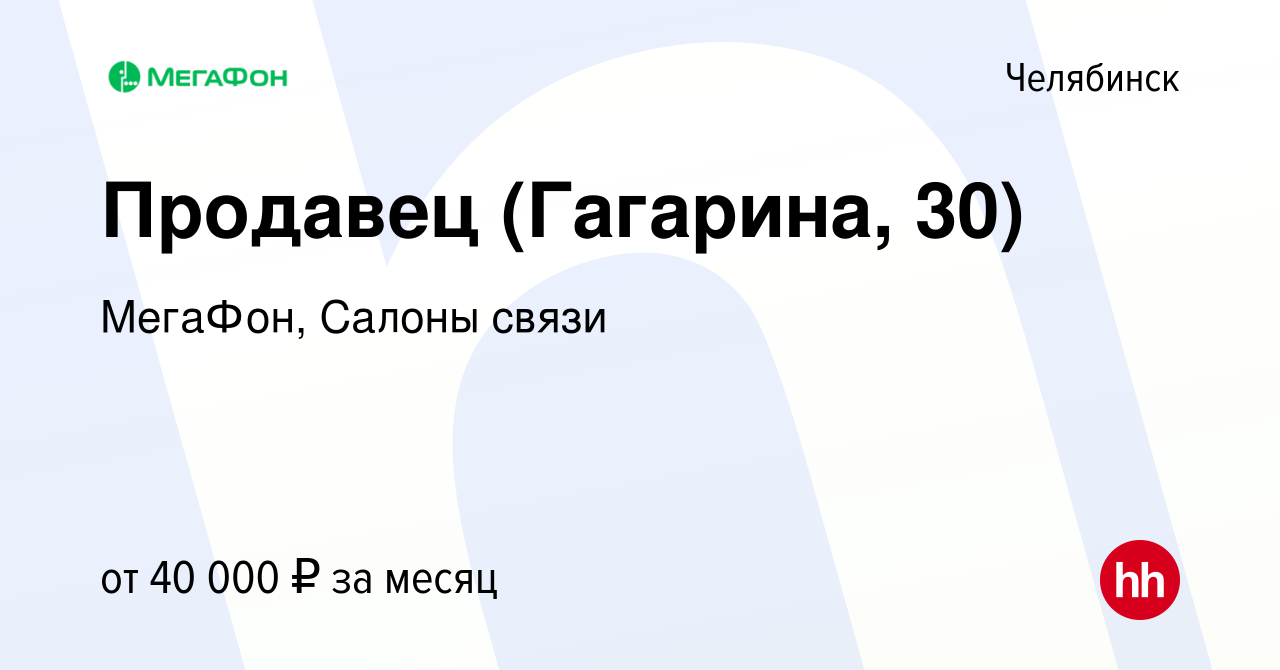 Вакансия Продавец (Гагарина, 30) в Челябинске, работа в компании МегаФон,  Салоны связи (вакансия в архиве c 5 июля 2023)