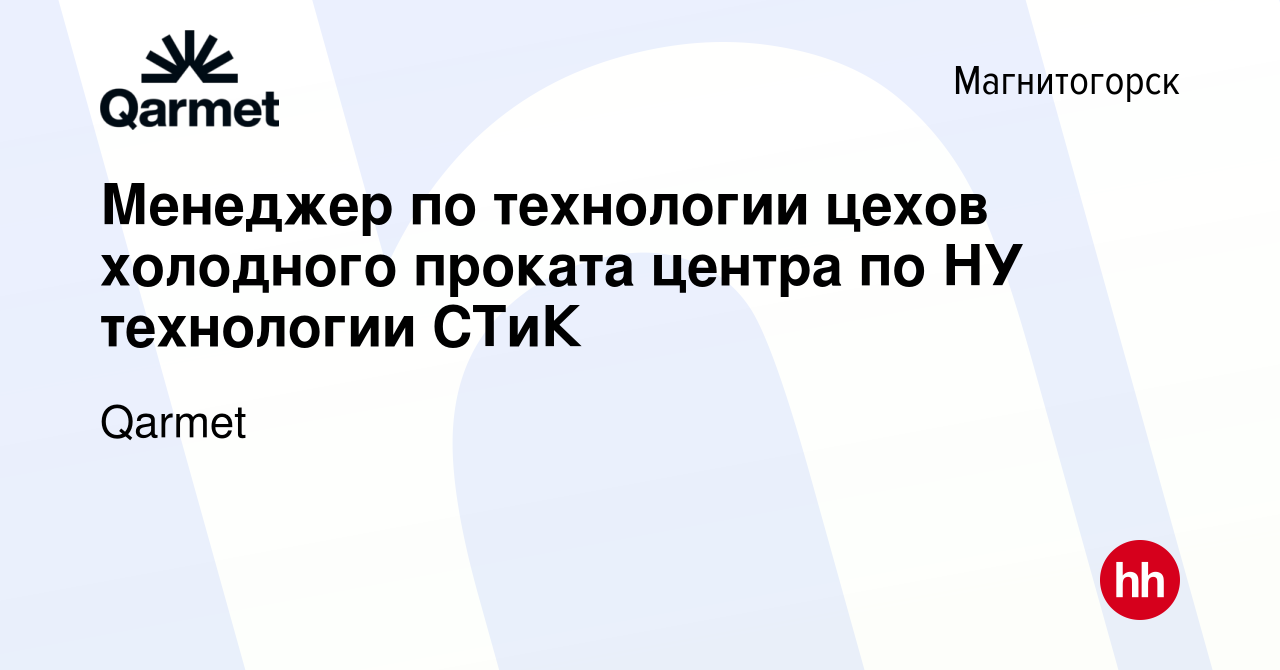 Вакансия Менеджер по технологии цехов холодного проката центра по НУ  технологии СТиК в Магнитогорске, работа в компании Qarmet (вакансия в  архиве c 22 сентября 2022)