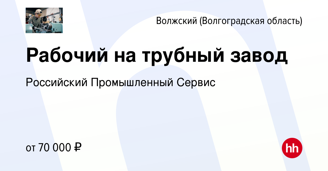 Вакансия Рабочий на трубный завод в Волжском (Волгоградская область),  работа в компании Российский Промышленный Сервис (вакансия в архиве c 22  сентября 2022)