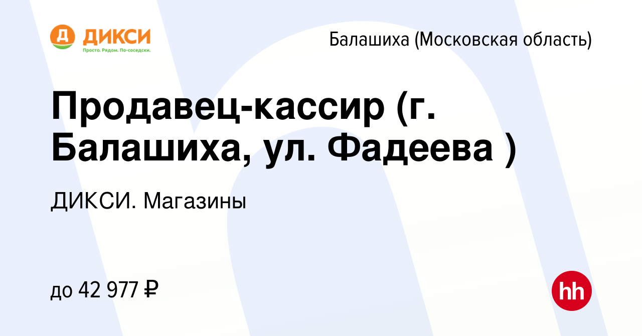 Вакансия Продавец-кассир (г. Балашиха, ул. Фадеева ) в Балашихе, работа в  компании ДИКСИ. Магазины (вакансия в архиве c 28 февраля 2023)