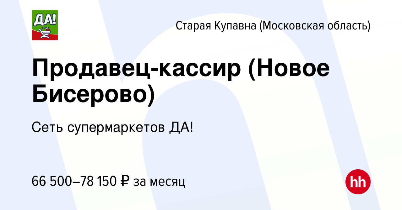 Вакансия Продавец-кассир (Новое Бисерово) в Старой Купавне, работа в  компании Сеть супермаркетов ДА! (вакансия в архиве c 2 августа 2023)