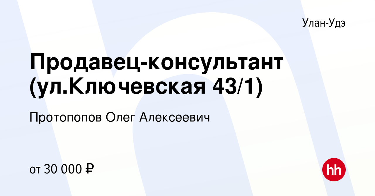 Вакансия Продавец-консультант (ул.Ключевская 43/1) в Улан-Удэ, работа в  компании Протопопов Олег Алексеевич (вакансия в архиве c 10 мая 2023)