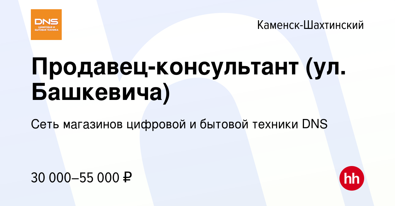 Вакансия Продавец-консультант (ул. Башкевича) в Каменск-Шахтинском, работа  в компании Сеть магазинов цифровой и бытовой техники DNS (вакансия в архиве  c 8 сентября 2022)