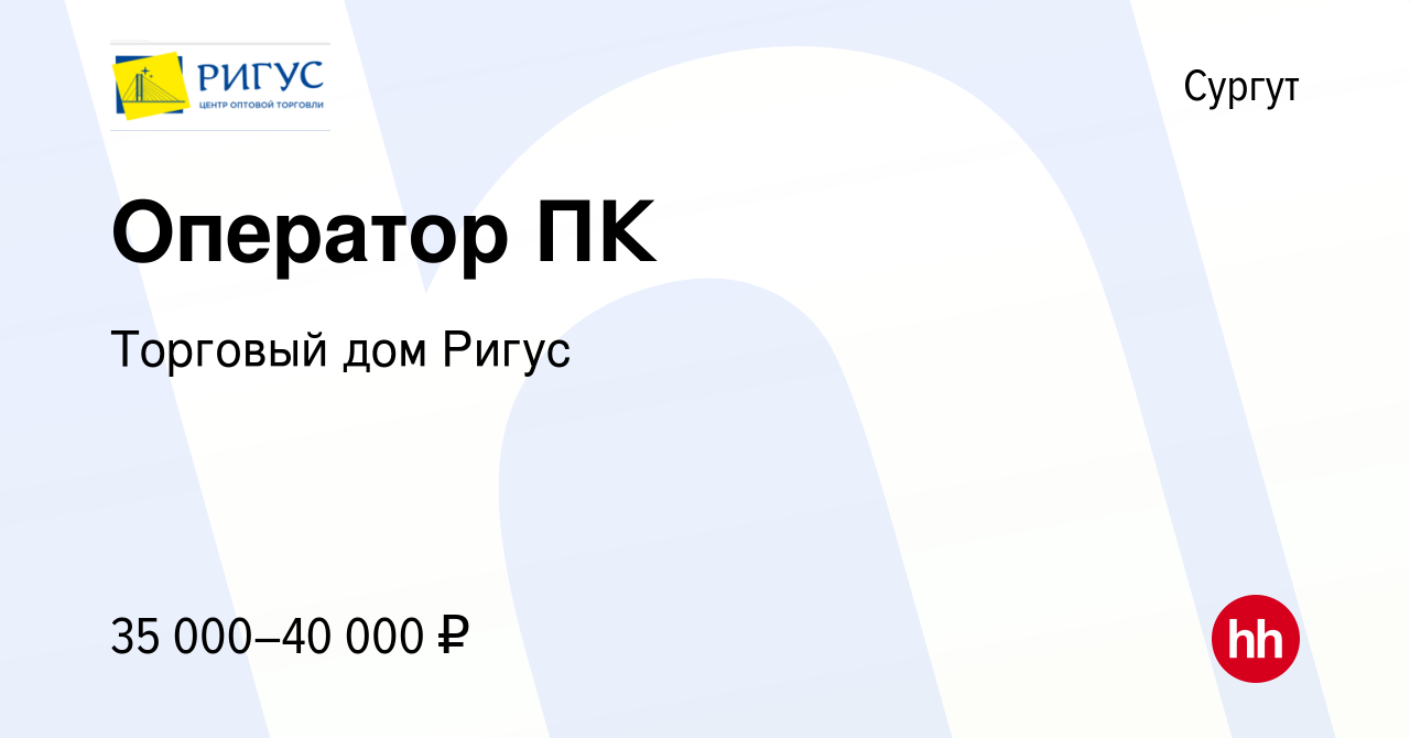 Вакансия Оператор ПК в Сургуте, работа в компании Торговый дом Ригус  (вакансия в архиве c 23 сентября 2022)