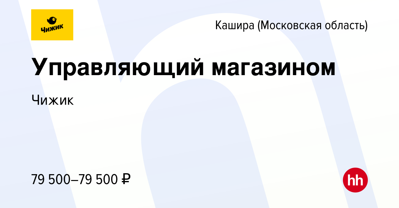 Вакансия Управляющий магазином в Кашире, работа в компании Чижик (вакансия  в архиве c 23 сентября 2022)