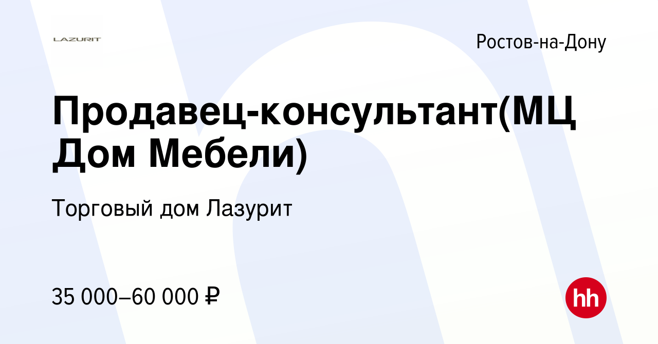 Вакансия Продавец-консультант(МЦ Дом Мебели) в Ростове-на-Дону, работа в  компании Торговый дом Лазурит (вакансия в архиве c 22 июня 2023)