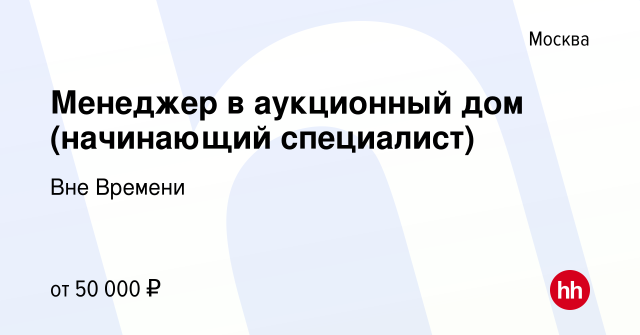 Вакансия Менеджер в аукционный дом (начинающий специалист) в Москве, работа  в компании Вне Времени (вакансия в архиве c 23 сентября 2022)