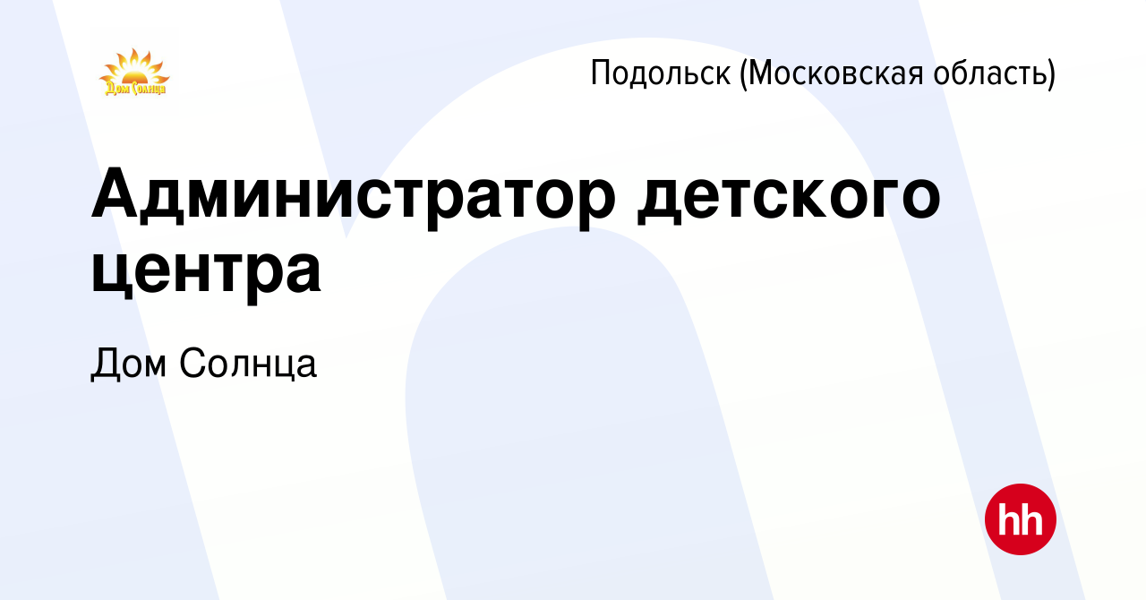 Вакансия Администратор детского центра в Подольске (Московская область),  работа в компании Дом Солнца (вакансия в архиве c 23 сентября 2022)