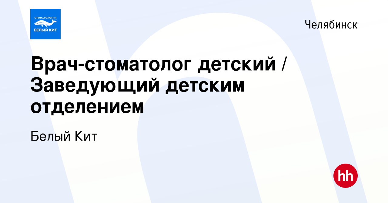 Вакансия Врач-стоматолог детский / Заведующий детским отделением в  Челябинске, работа в компании Белый Кит (вакансия в архиве c 11 мая 2023)