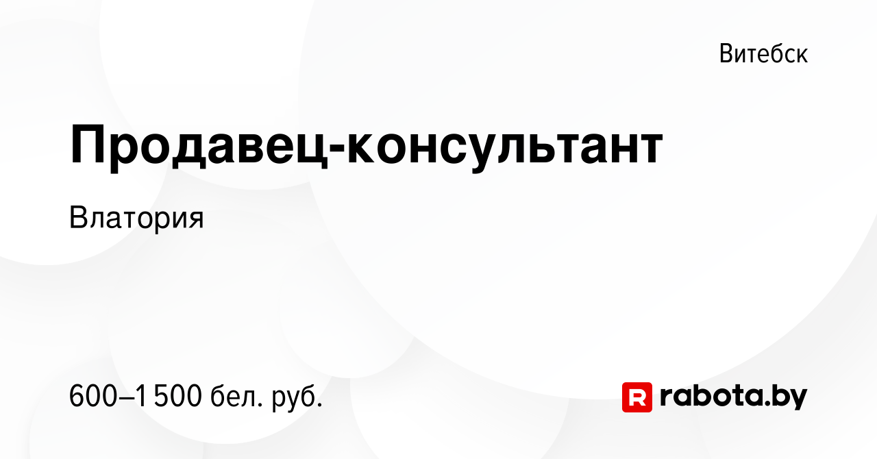 Вакансия Продавец-консультант в Витебске, работа в компании Влатория  (вакансия в архиве c 5 октября 2022)