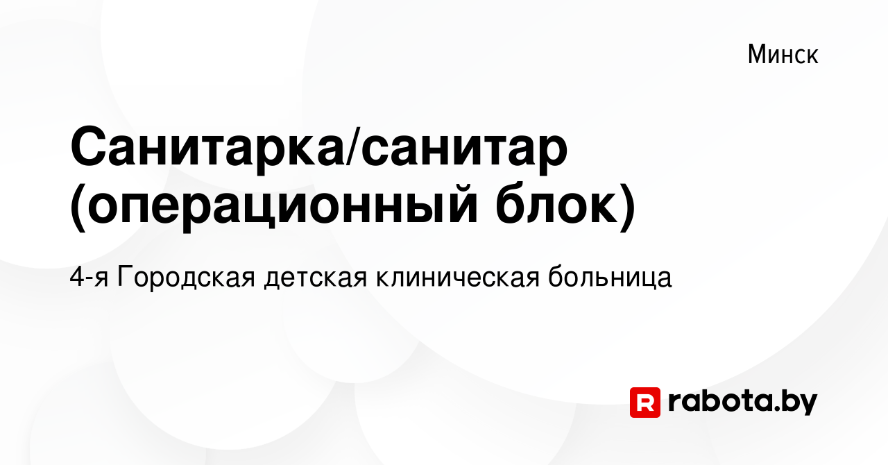 Вакансия Санитарка/санитар (операционный блок) в Минске, работа в компании  4-я Городская детская клиническая больница (вакансия в архиве c 24 сентября  2022)