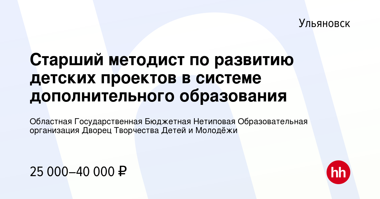 Вакансия Старший методист по развитию детских проектов в системе  дополнительного образования в Ульяновске, работа в компании Областная  Государственная Бюджетная Нетиповая Образовательная организация Дворец  Творчества Детей и Молодёжи (вакансия в архиве ...