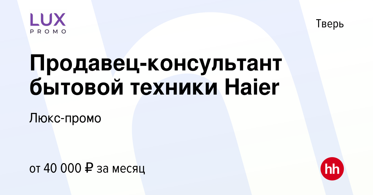 Вакансия Продавец-консультант бытовой техники Haier в Твери, работа в  компании Люкс-промо (вакансия в архиве c 24 сентября 2022)