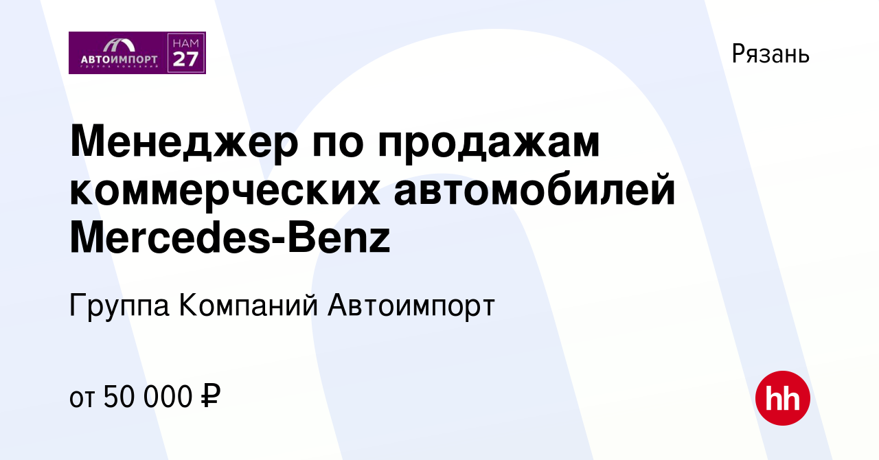 Вакансия Менеджер по продажам коммерческих автомобилей Mercedes-Benz в  Рязани, работа в компании Группа Компаний Автоимпорт (вакансия в архиве c  28 сентября 2022)