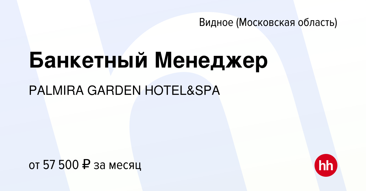 Вакансия Банкетный Менеджер в Видном, работа в компании PALMIRA GARDEN  HOTEL&SPA (вакансия в архиве c 25 сентября 2022)