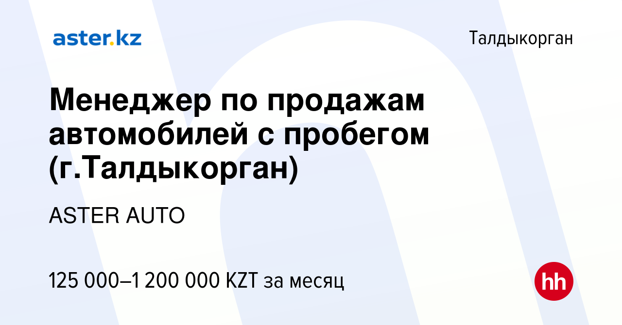 Вакансия Менеджер по продажам автомобилей с пробегом (г.Талдыкорган) в  Талдыкоргане, работа в компании ASTER AUTO (вакансия в архиве c 1 ноября  2022)