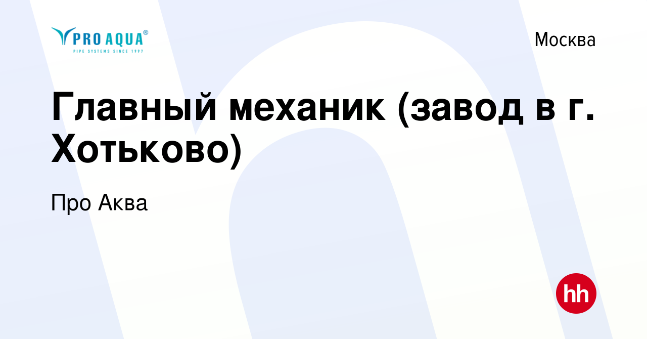 Вакансия Главный механик (завод в г. Хотьково) в Москве, работа в компании  Про Аква (вакансия в архиве c 20 января 2023)