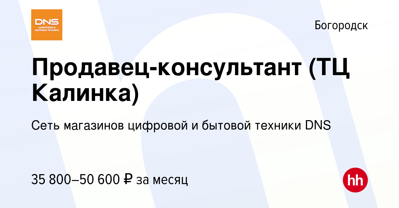 Вакансия Продавец-консультант (ТЦ Калинка) в Богородске, работа в компании  Сеть магазинов цифровой и бытовой техники DNS (вакансия в архиве c 8 января  2023)