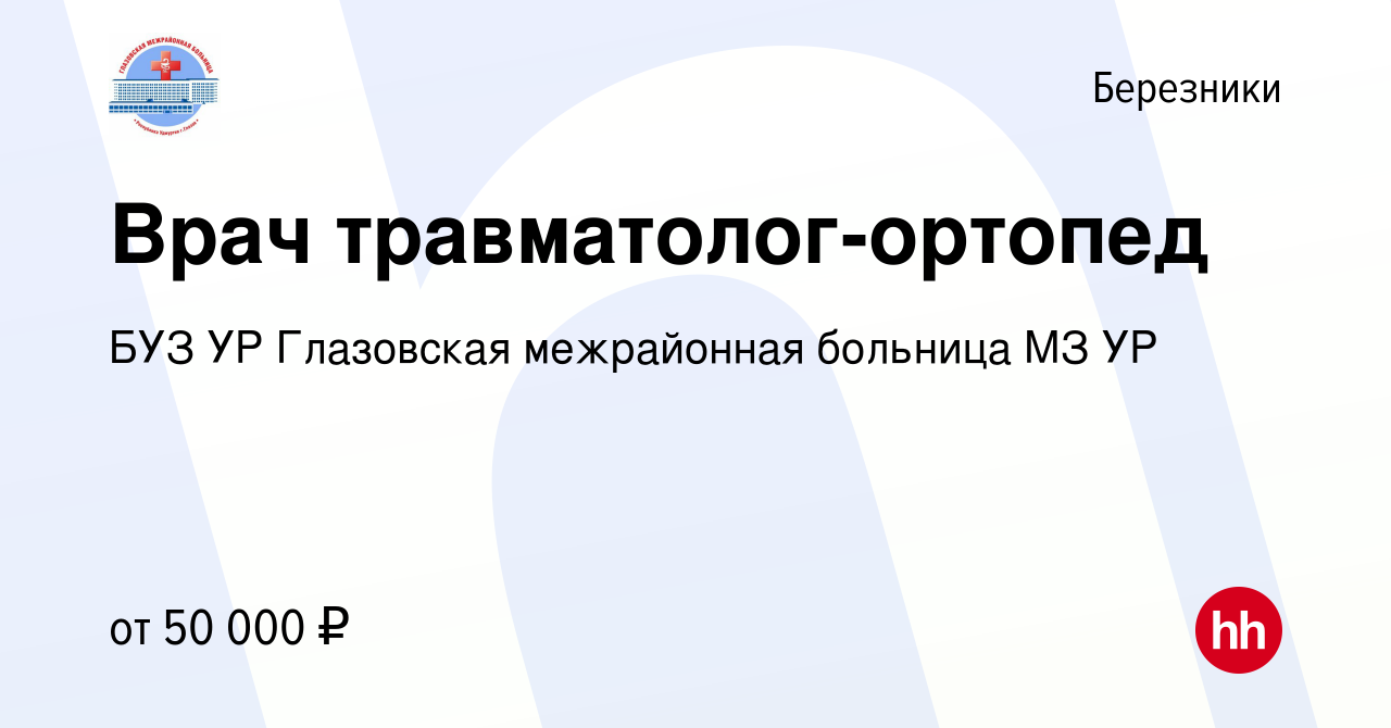 Вакансия Врач травматолог-ортопед в Березниках, работа в компании БУЗ УР  Глазовская межрайонная больница МЗ УР (вакансия в архиве c 1 марта 2023)