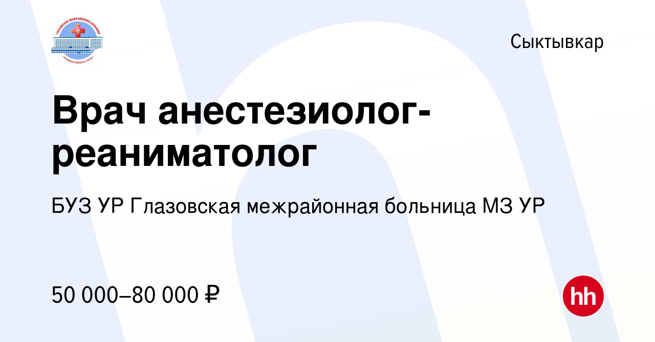 Вакансия Врач анестезиолог-реаниматолог в Сыктывкаре, работа в компании БУЗ  УР Глазовская межрайонная больница МЗ УР (вакансия в архиве c 8 марта 2023)