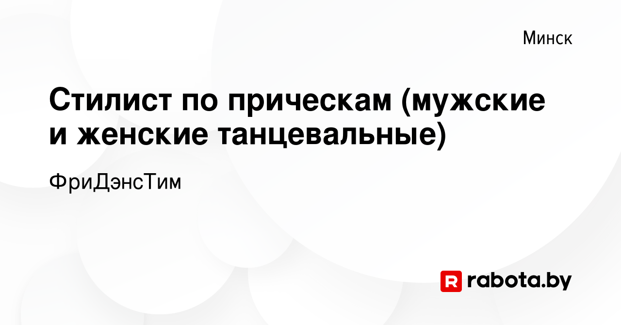 Вакансия Стилист по прическам (мужские и женские танцевальные) в Минске,  работа в компании ФриДэнсТим (вакансия в архиве c 28 сентября 2022)