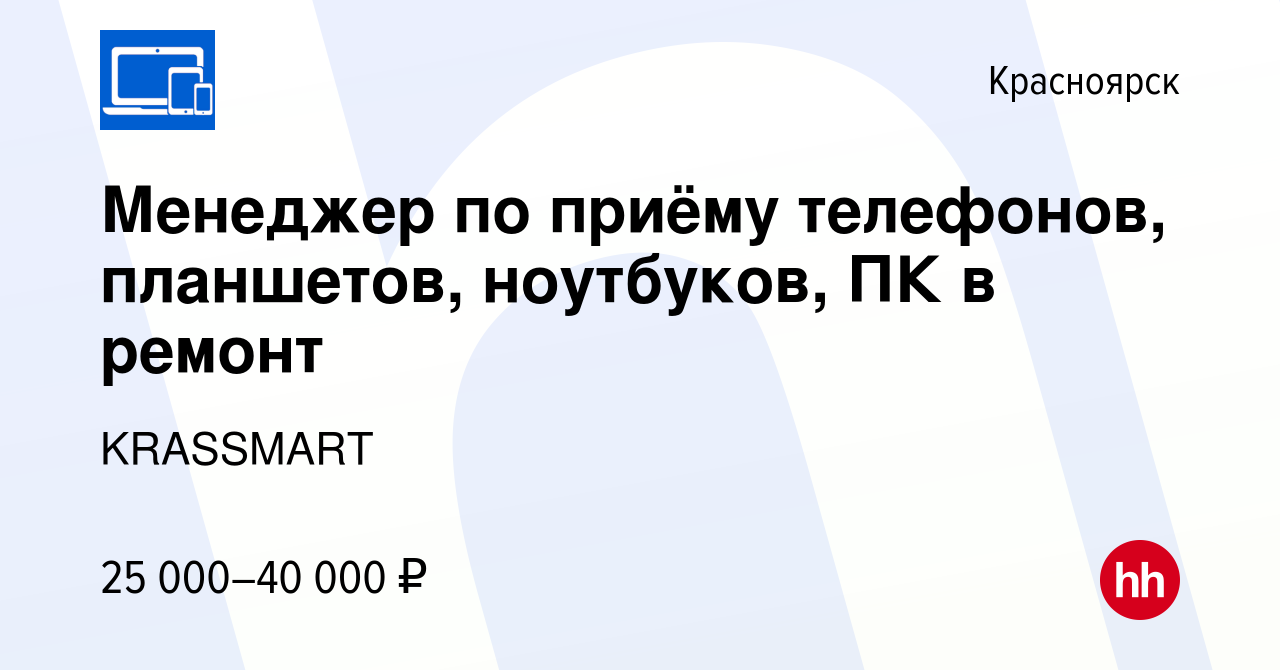 Вакансия Менеджер по приёму телефонов, планшетов, ноутбуков, ПК в ремонт в  Красноярске, работа в компании KRASSMART (вакансия в архиве c 28 сентября  2022)