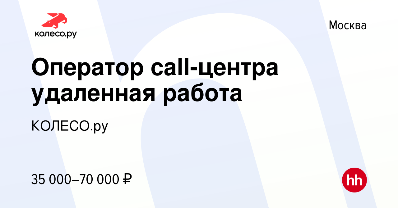 Вакансия Оператор call-центра удаленная работа в Москве, работа в компании  КОЛЕСО.ру (вакансия в архиве c 26 октября 2022)