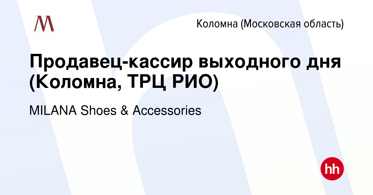 Вакансия Продавец-кассир выходного дня (Коломна, ТРЦ РИО) в Коломне, работа  в компании MILANA Shoes & Accessories (вакансия в архиве c 9 января 2023)