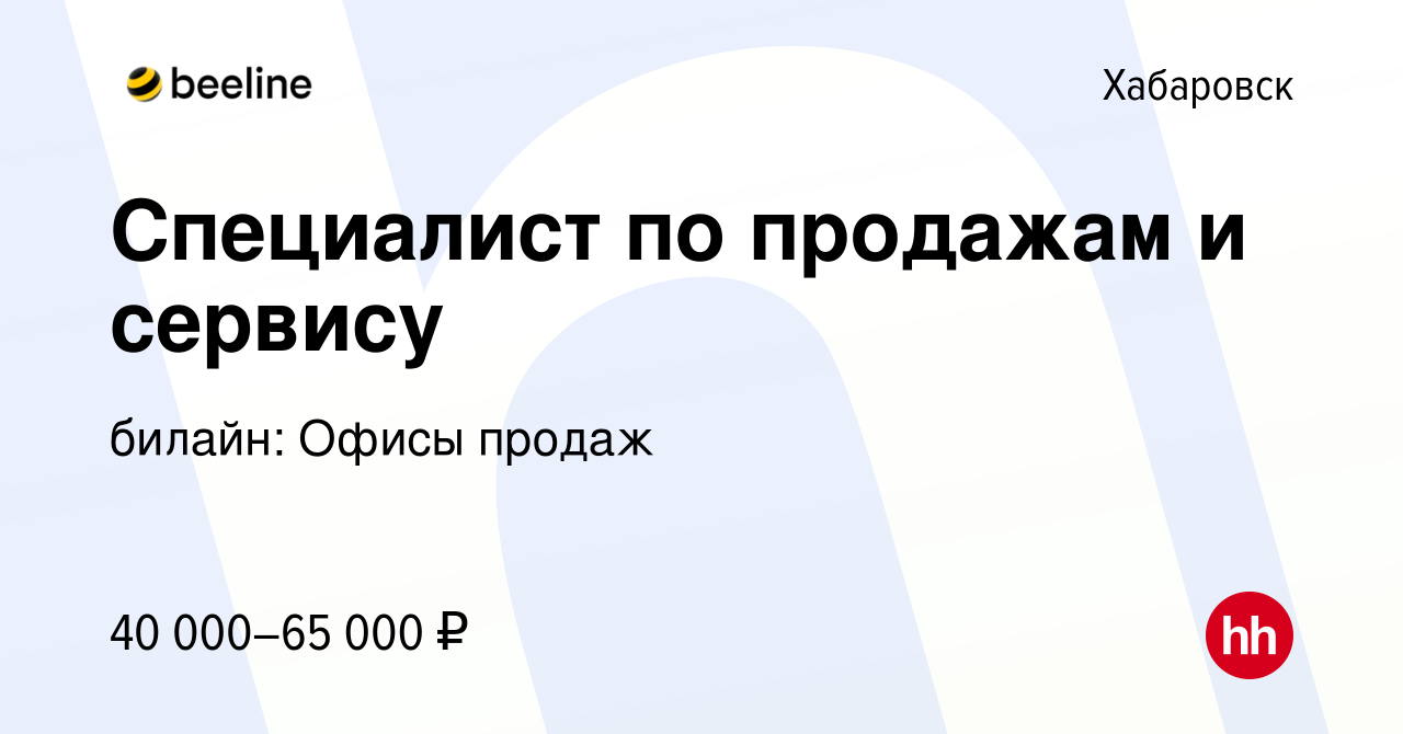 Вакансия Специалист по продажам и сервису в Хабаровске, работа в компании  билайн: Офисы продаж (вакансия в архиве c 28 сентября 2022)