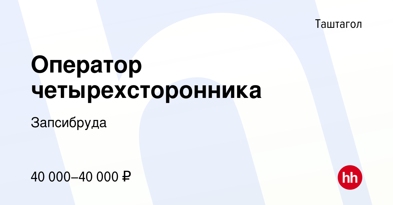 Вакансия Оператор четырехсторонника в Таштаголе, работа в компании  Запсибруда (вакансия в архиве c 28 сентября 2022)