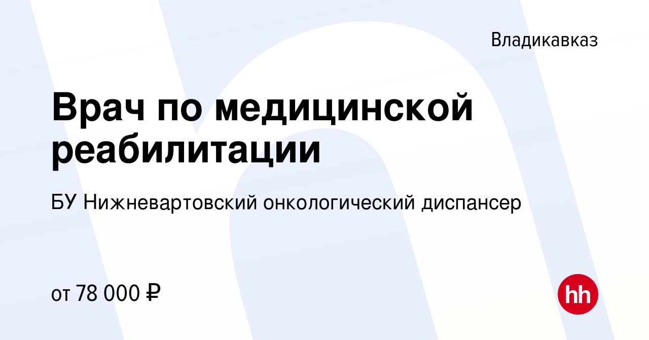 Вакансия Врач по медицинской реабилитации во Владикавказе, работа в  компании БУ Нижневартовский онкологический диспансер (вакансия в архиве c  28 сентября 2022)