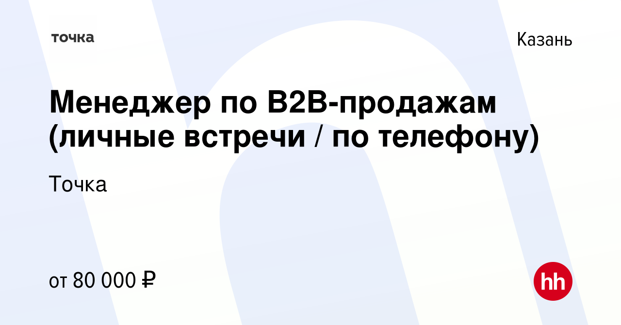 Вакансия Менеджер по B2B-продажам (личные встречи / по телефону) в Казани,  работа в компании Точка (вакансия в архиве c 14 февраля 2023)