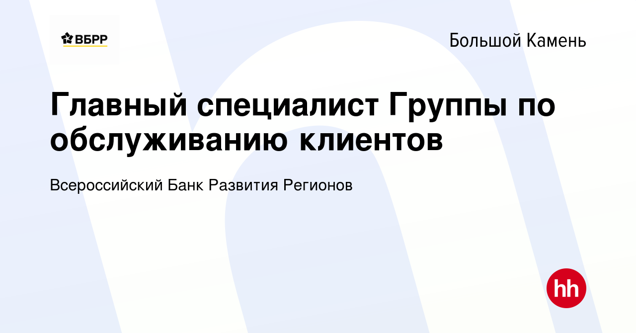 Вакансия Главный специалист Группы по обслуживанию клиентов в Большом  Камне, работа в компании Всероссийский Банк Развития Регионов (вакансия в  архиве c 29 сентября 2022)