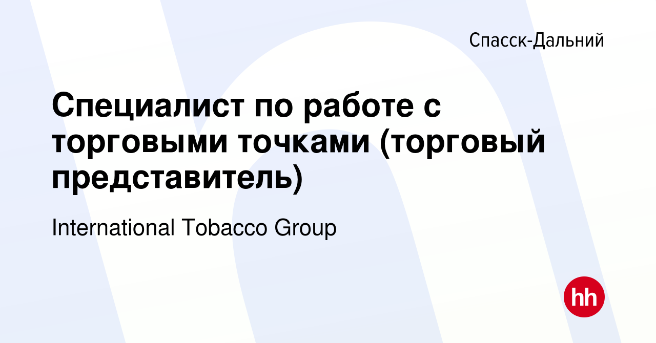 Вакансия Специалист по работе с торговыми точками (торговый представитель)  в Спасск-Дальнем, работа в компании International Tobacco Group (вакансия в  архиве c 24 октября 2022)