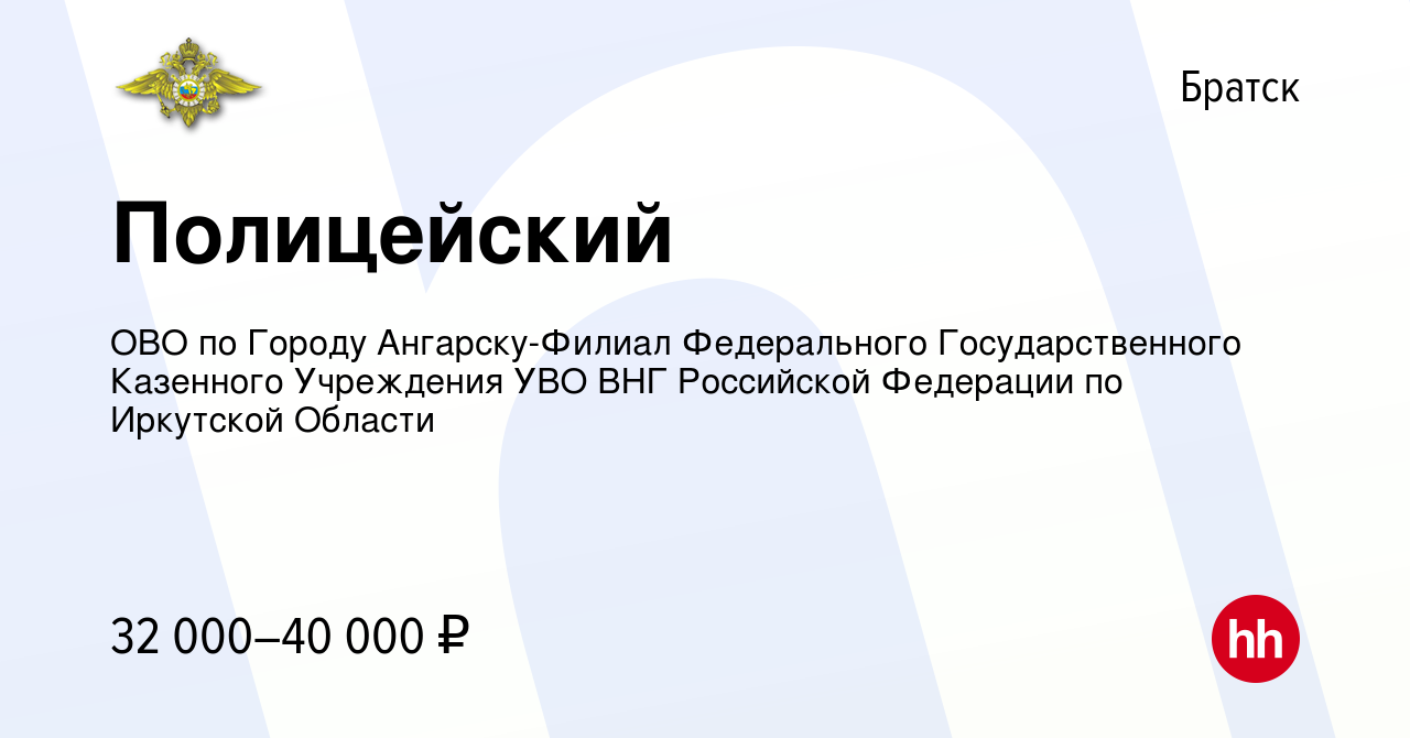 Вакансия Полицейский в Братске, работа в компании ОВО по Городу  Ангарску-Филиал Федерального Государственного Казенного Учреждения УВО ВНГ  Российской Федерации по Иркутской Области (вакансия в архиве c 29 сентября  2022)