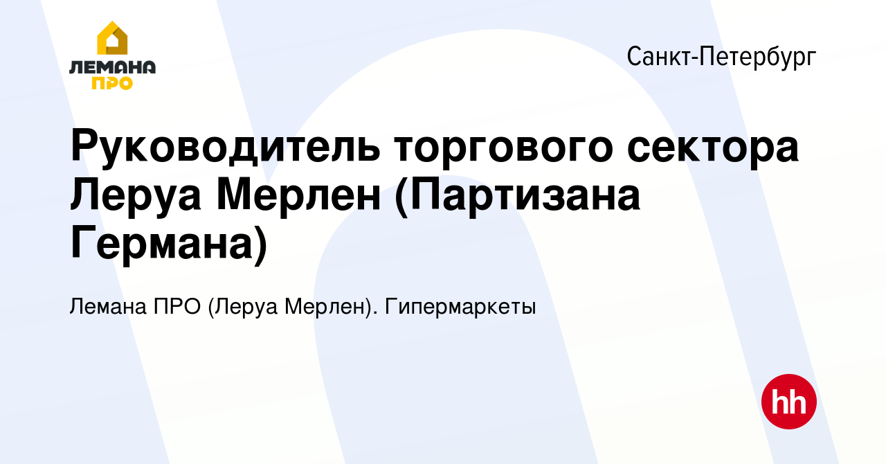 Вакансия Руководитель торгового сектора Леруа Мерлен (Партизана Германа) в  Санкт-Петербурге, работа в компании Леруа Мерлен. Гипермаркеты (вакансия в  архиве c 4 октября 2022)