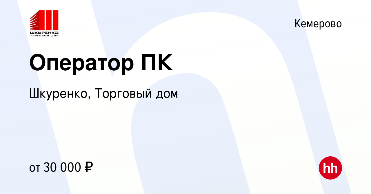 Вакансия Оператор ПК в Кемерове, работа в компании Шкуренко, Торговый дом  (вакансия в архиве c 28 сентября 2022)