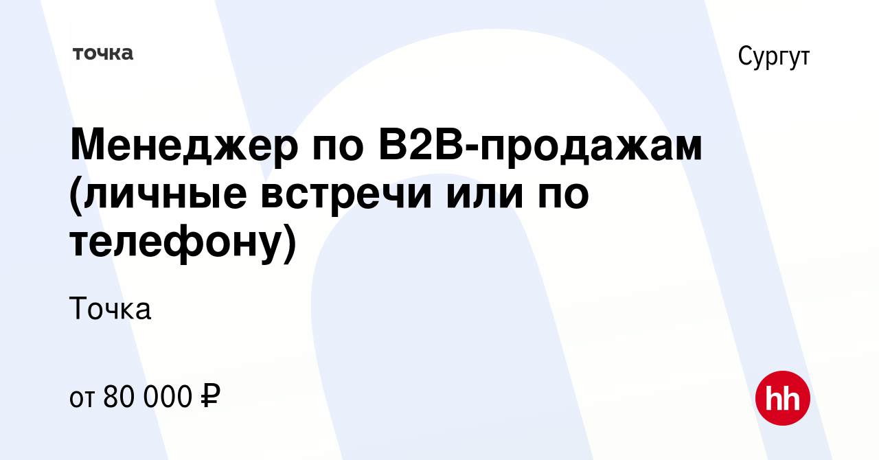 Вакансия Менеджер по B2B-продажам (личные встречи или по телефону) в  Сургуте, работа в компании Точка (вакансия в архиве c 14 октября 2022)